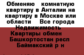 Обменяю 3 комнатную квартиру в Анталии на квартиру в Москве или области  - Все города Недвижимость » Квартиры обмен   . Башкортостан респ.,Баймакский р-н